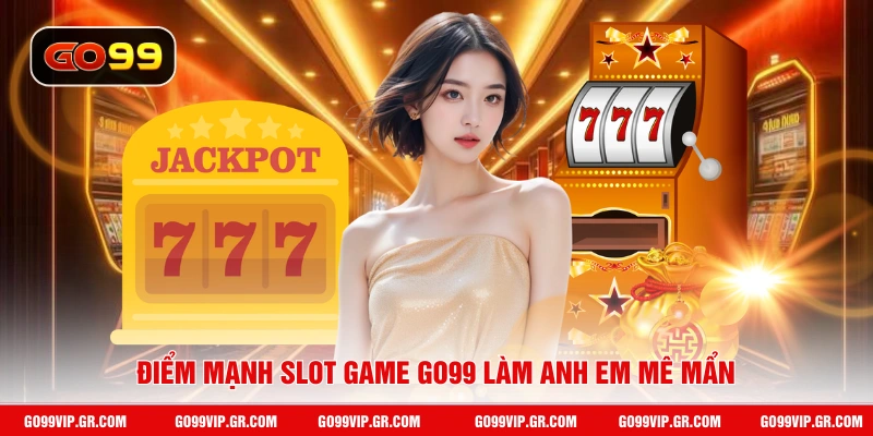 Điểm mạnh slot game GO99 làm anh em mê mẩn