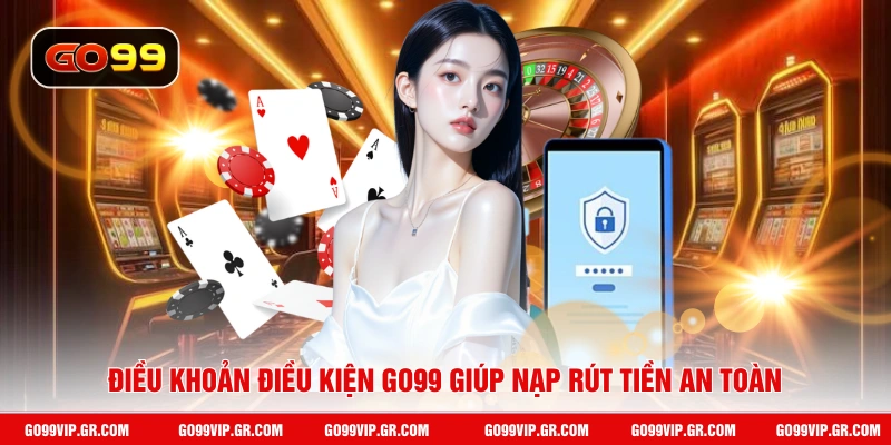 Điều khoản điều kiện GO99 giúp nạp rút tiền an toàn