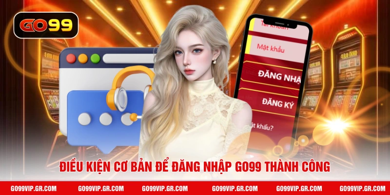 Điều kiện cơ bản để đăng nhập GO99 thành công