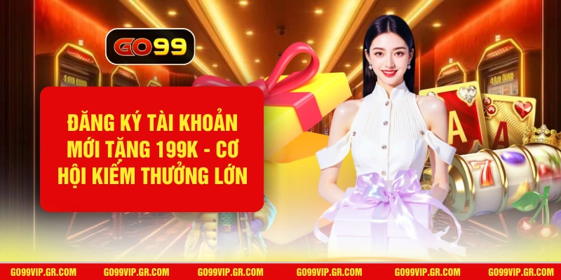 Đăng Ký Tài Khoản Mới Tặng 199K